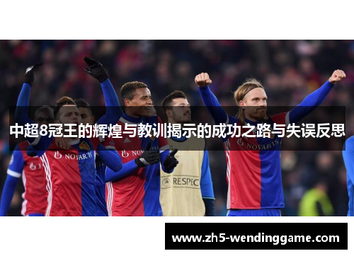中超8冠王的辉煌与教训揭示的成功之路与失误反思 中超8冠王的辉煌与教训揭示的成功之路与失误反思