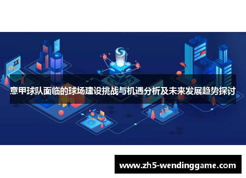 意甲球队面临的球场建设挑战与机遇分析及未来发展趋势探讨