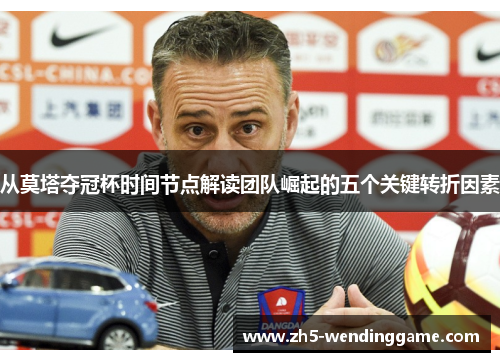 从莫塔夺冠杯时间节点解读团队崛起的五个关键转折因素 从莫塔夺冠杯时间节点解读团队崛起的五个关键转折因素