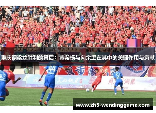 重庆铜梁龙胜利的背后：黄希扬与向余望在其中的关键作用与贡献