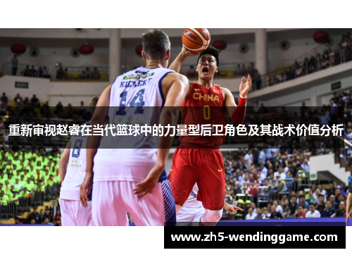 重新审视赵睿在当代篮球中的力量型后卫角色及其战术价值分析 重新审视赵睿在当代篮球中的力量型后卫角色及其战术价值分析