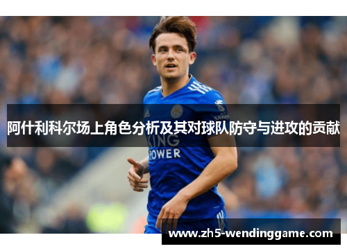 阿什利科尔场上角色分析及其对球队防守与进攻的贡献 阿什利科尔场上角色分析及其对球队防守与进攻的贡献