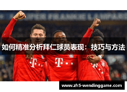 如何精准分析拜仁球员表现：技巧与方法