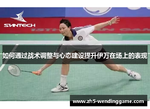 如何通过战术调整与心态建设提升伊万在场上的表现