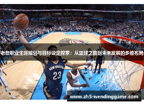 老詹职业生涯规划与目标设定探索:从篮球之路到未来发展的多维布局 老詹职业生涯规划与目标设定探索:从篮球之路到未来发展的多维布局