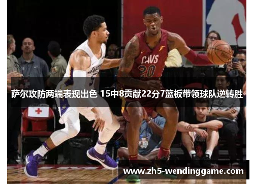 萨尔攻防两端表现出色 15中8贡献22分7篮板带领球队逆转胜