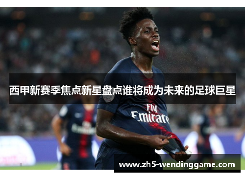 西甲新赛季焦点新星盘点谁将成为未来的足球巨星