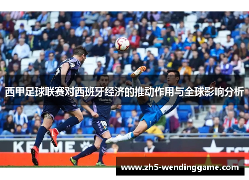 西甲足球联赛对西班牙经济的推动作用与全球影响分析