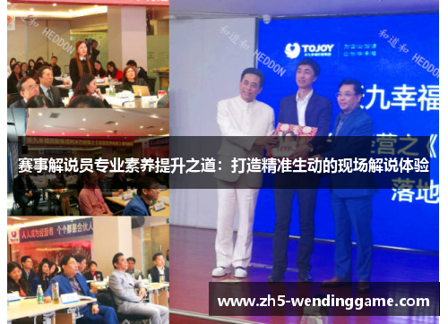 赛事解说员专业素养提升之道：打造精准生动的现场解说体验