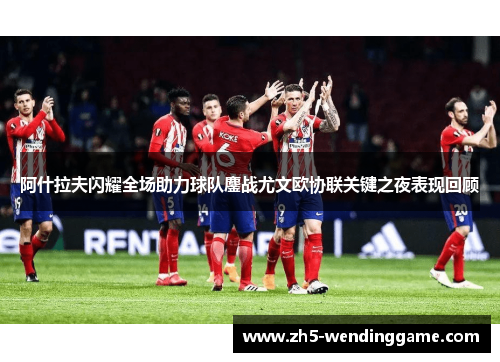 阿什拉夫闪耀全场助力球队鏖战尤文欧协联关键之夜表现回顾